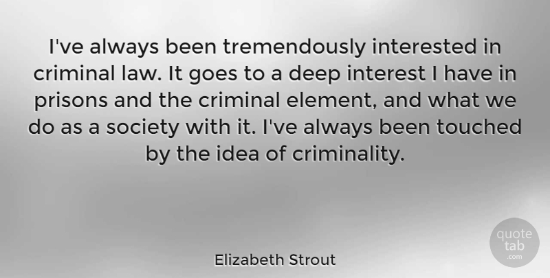Elizabeth Strout Quote About Law, Ideas, Elements: Ive Always Been Tremendously Interested...