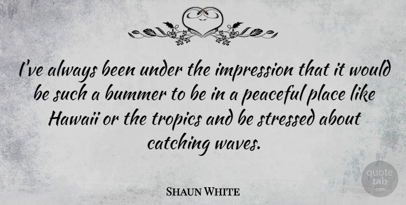 Shaun White Quote About Peaceful, Stressed, Hawaii: Ive Always Been Under The...