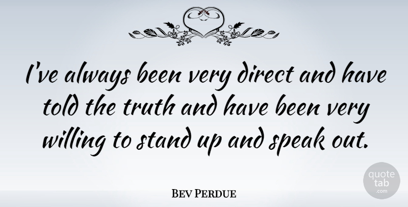 Bev Perdue Quote About Direct, Truth, Willing: Ive Always Been Very Direct...