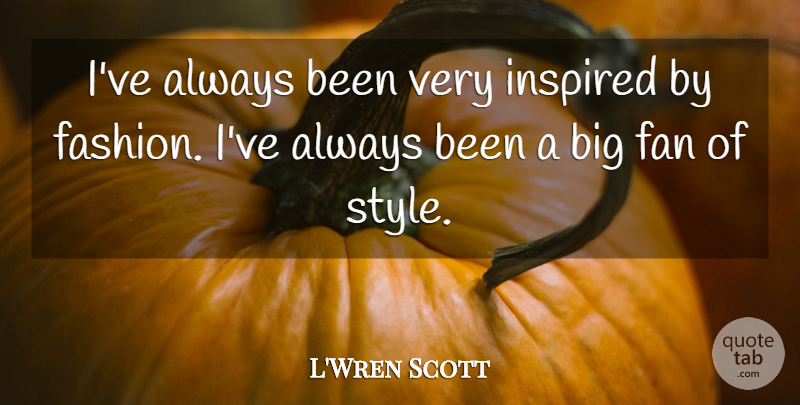 L'Wren Scott Quote About Fashion, Style, Fans: Ive Always Been Very Inspired...