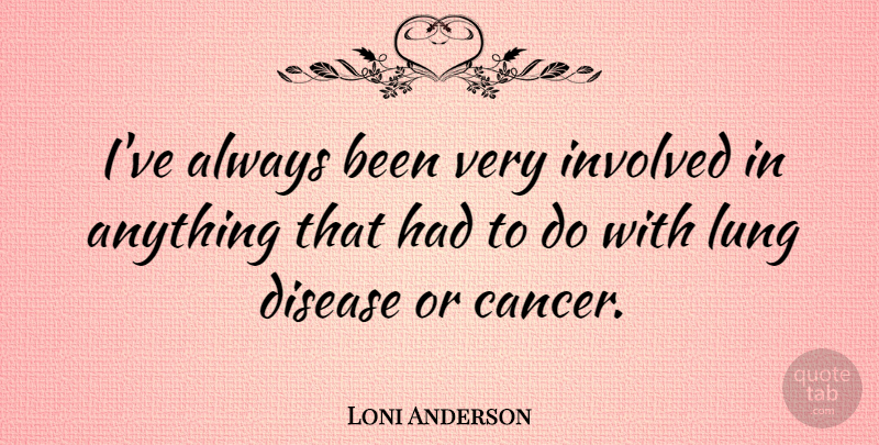 Loni Anderson Quote About Cancer, Disease, Involved: Ive Always Been Very Involved...