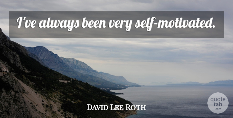 David Lee Roth Quote About Self, Motivated, Self Motivated: Ive Always Been Very Self...