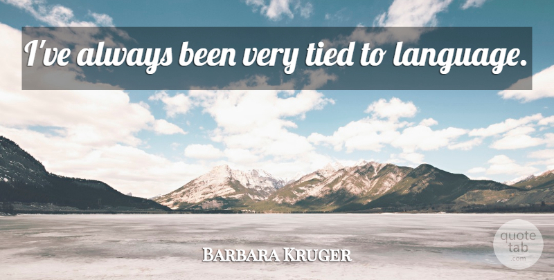 Barbara Kruger Quote About Language, Tied: Ive Always Been Very Tied...