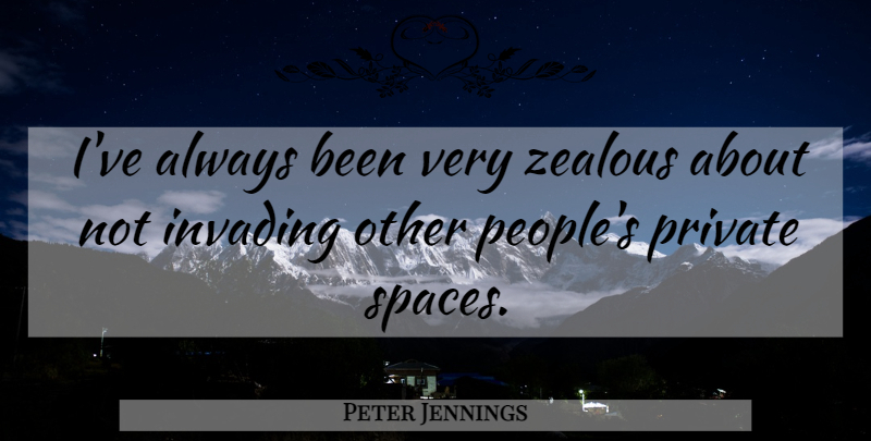 Peter Jennings Quote About Humor, Space, People: Ive Always Been Very Zealous...