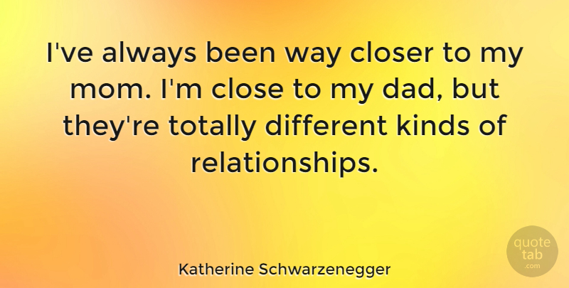 Katherine Schwarzenegger Quote About Closer, Dad, Kinds, Mom, Totally: Ive Always Been Way Closer...