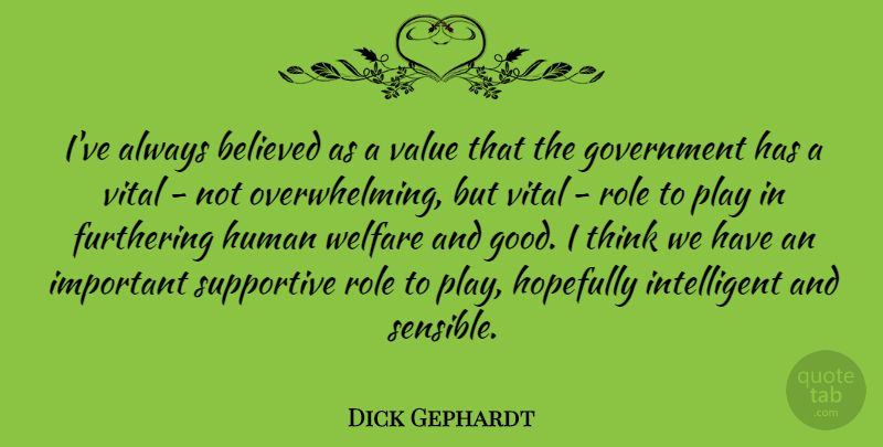 Dick Gephardt Quote About Believed, Good, Government, Hopefully, Human: Ive Always Believed As A...