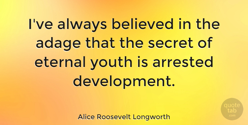 Alice Roosevelt Longworth Quote About Secret, Development, Belief: Ive Always Believed In The...