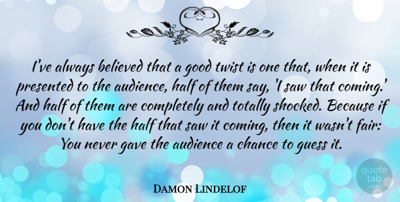 Damon Lindelof Quote About Half, Saws, Twists: Ive Always Believed That A...