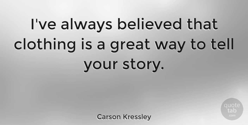 Carson Kressley Quote About Way, Stories, Clothings: Ive Always Believed That Clothing...