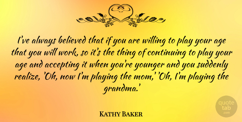 Kathy Baker Quote About Accepting, Age, Believed, Continuing, Mom: Ive Always Believed That If...