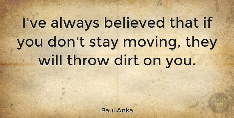 Paul Anka Quote About Moving On, Dirt, Moved On: Ive Always Believed That If...