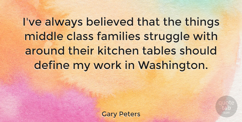 Gary Peters Quote About Believed, Class, Define, Families, Middle: Ive Always Believed That The...