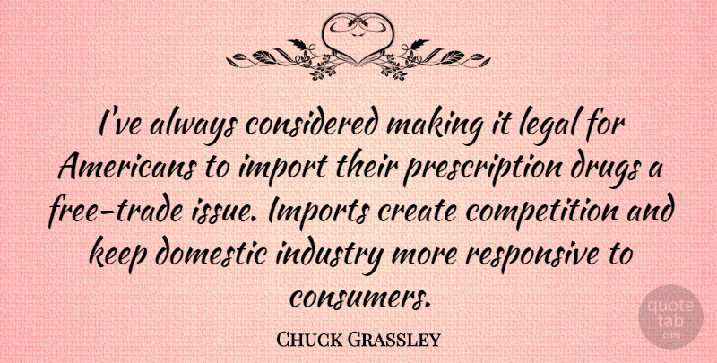 Chuck Grassley Quote About Issues, Competition, Drug: Ive Always Considered Making It...