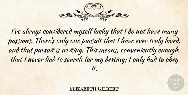 Elizabeth Gilbert Quote About Considered, Lucky, Obey, Pursuit, Truly: Ive Always Considered Myself Lucky...