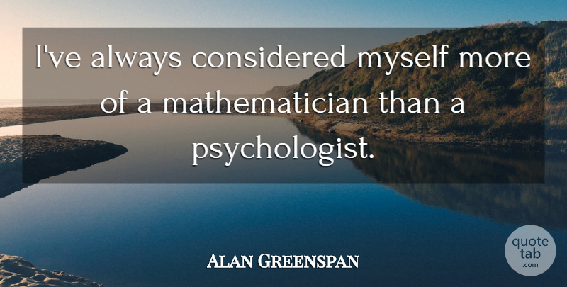 Alan Greenspan Quote About undefined: Ive Always Considered Myself More...