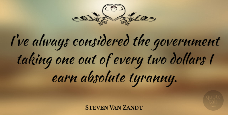 Steven Van Zandt Quote About Absolute, Considered, Dollars, Government, Taking: Ive Always Considered The Government...