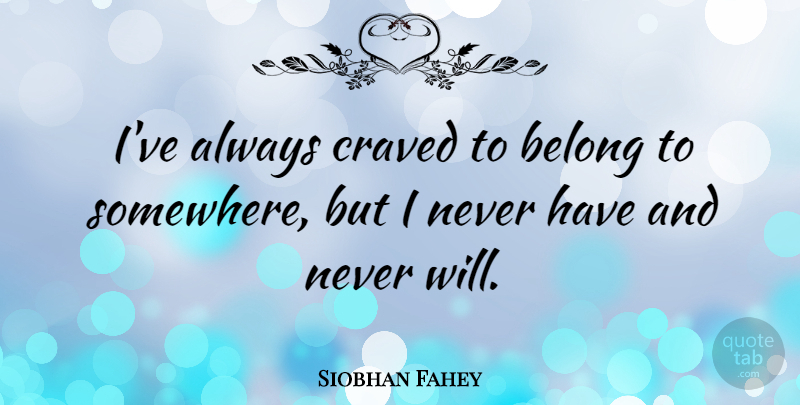 Siobhan Fahey Quote About undefined: Ive Always Craved To Belong...
