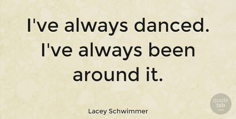 Lacey Schwimmer Quote About undefined: Ive Always Danced Ive Always...