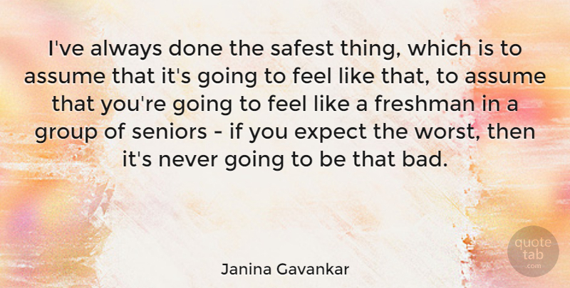 Janina Gavankar Quote About Assume, Freshman, Safest, Seniors: Ive Always Done The Safest...