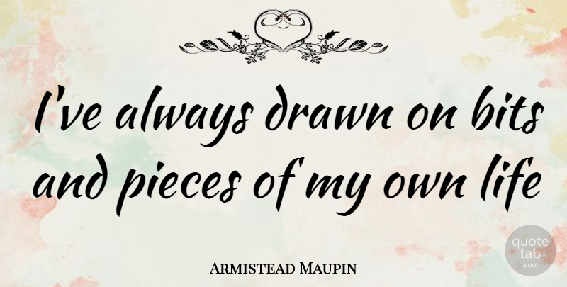 Armistead Maupin Quote About Pieces, My Own Life, Bits: Ive Always Drawn On Bits...