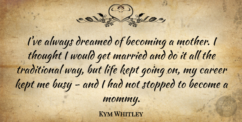 Kym Whitley Quote About Becoming, Busy, Dreamed, Kept, Life: Ive Always Dreamed Of Becoming...