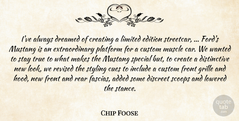Chip Foose Quote About Added, Create, Creating, Custom, Discreet: Ive Always Dreamed Of Creating...