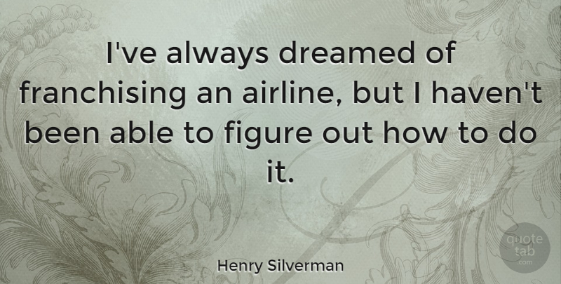 Henry Silverman Quote About Dreamed, Figure: Ive Always Dreamed Of Franchising...