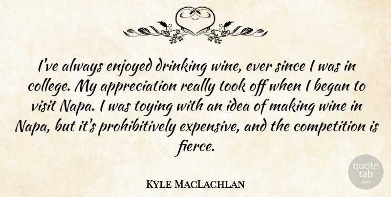 Kyle MacLachlan Quote About Appreciation, Began, Competition, Enjoyed, Since: Ive Always Enjoyed Drinking Wine...