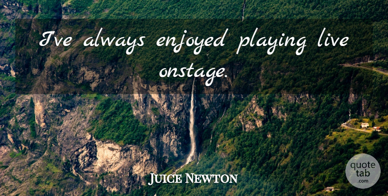 Juice Newton Quote About Enjoyed: Ive Always Enjoyed Playing Live...