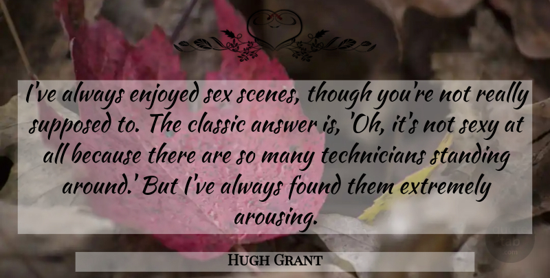 Hugh Grant Quote About Sexy, Answers, Classic: Ive Always Enjoyed Sex Scenes...