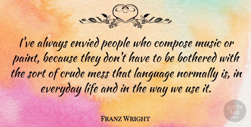 Franz Wright Quote About Bothered, Compose, Crude, Envied, Everyday: Ive Always Envied People Who...