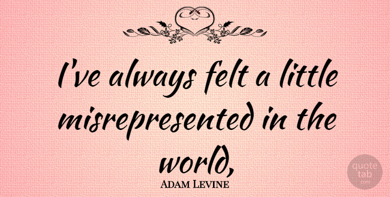 Adam Levine Quote About Littles, World, Felt: Ive Always Felt A Little...