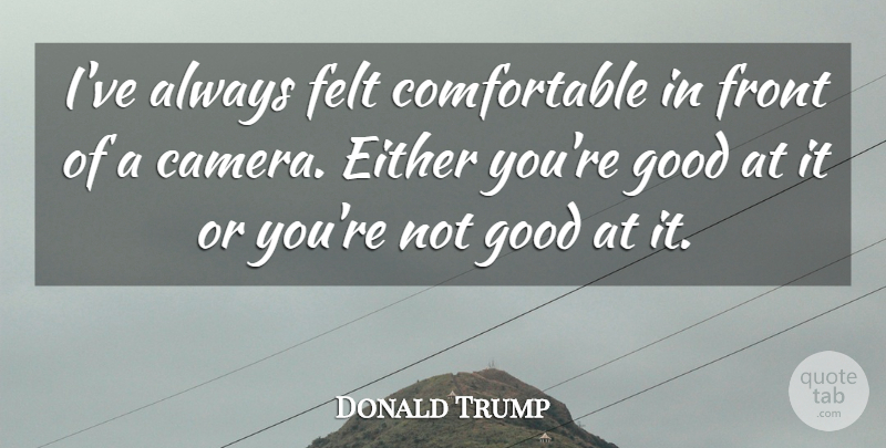 Donald Trump Quote About Either, Felt, Front, Good: Ive Always Felt Comfortable In...