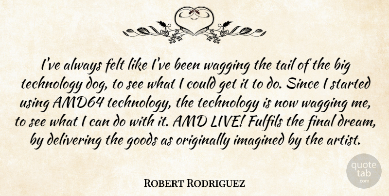 Robert Rodriguez Quote About Delivering, Felt, Final, Goods, Imagined: Ive Always Felt Like Ive...