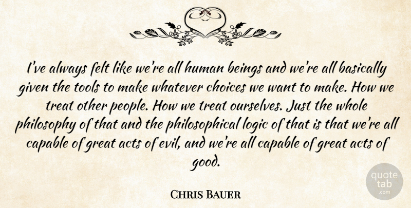 Chris Bauer Quote About Acts, Basically, Beings, Capable, Felt: Ive Always Felt Like Were...