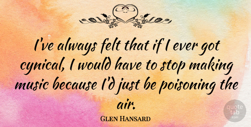 Glen Hansard Quote About Air, Cynical, Music Is: Ive Always Felt That If...