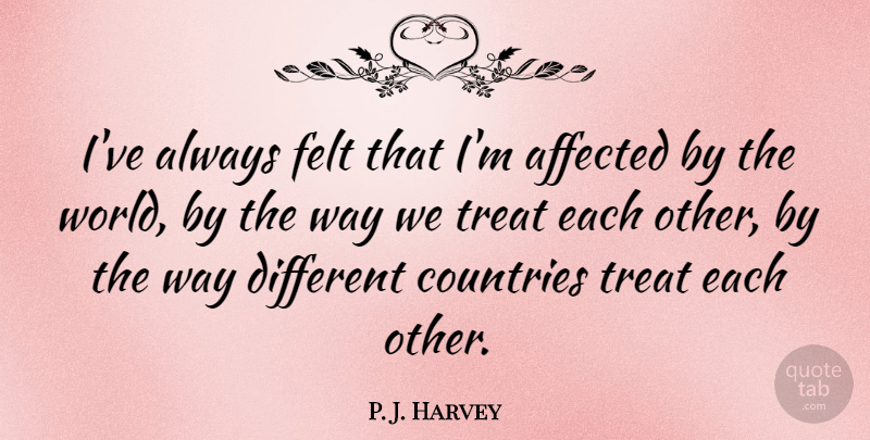 P. J. Harvey Quote About Affected, Countries, Felt, Treat: Ive Always Felt That Im...