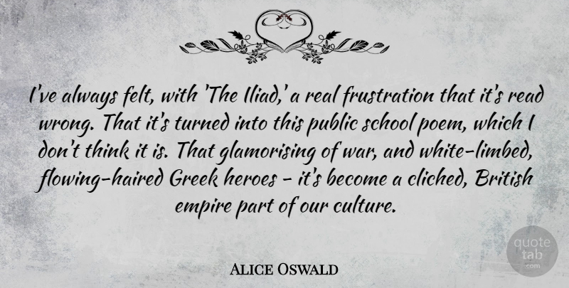 Alice Oswald Quote About British, Empire, Greek, Heroes, Public: Ive Always Felt With The...