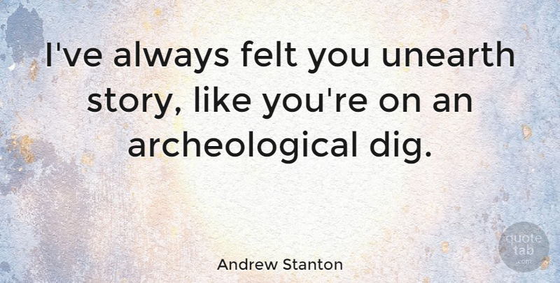 Andrew Stanton Quote About Stories, Like You, Felt: Ive Always Felt You Unearth...