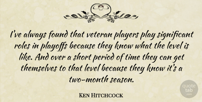 Ken Hitchcock Quote About Found, Level, Period, Players, Playoffs: Ive Always Found That Veteran...