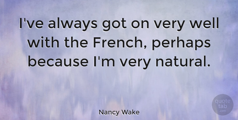 Nancy Wake Quote About Natural, Wells: Ive Always Got On Very...