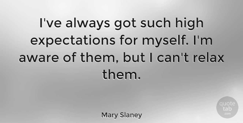 Mary Slaney Quote About Aware, Expectation, High, Relax: Ive Always Got Such High...