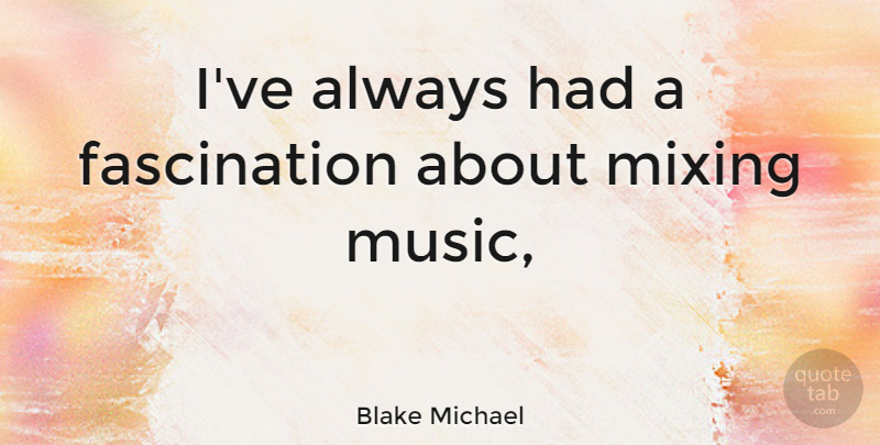 Blake Michael Quote About Mixing, Fascination: Ive Always Had A Fascination...