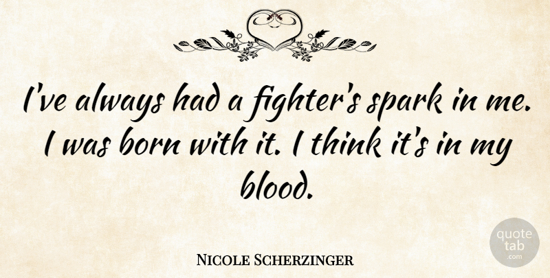Nicole Scherzinger Quote About Thinking, Blood, Sparks: Ive Always Had A Fighters...