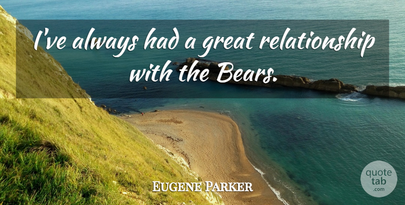 Eugene Parker Quote About Great, Relationship: Ive Always Had A Great...