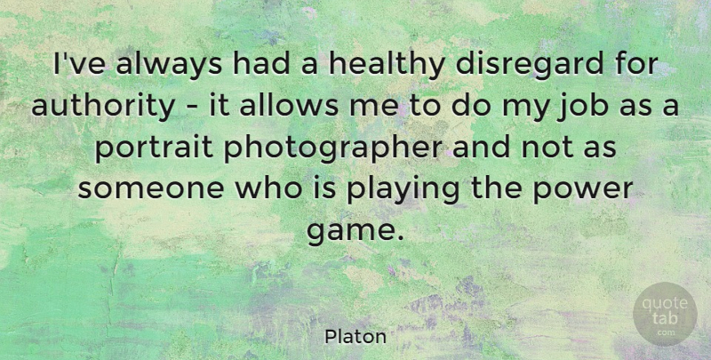 Platon Quote About Authority, Disregard, Job, Playing, Portrait: Ive Always Had A Healthy...