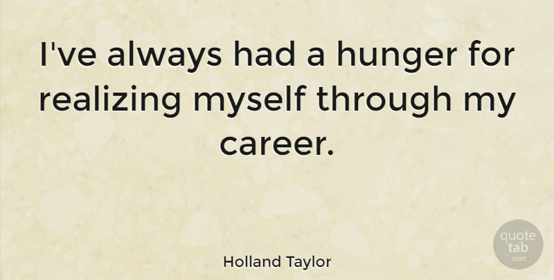 Holland Taylor Quote About Careers, Hunger, Realizing: Ive Always Had A Hunger...