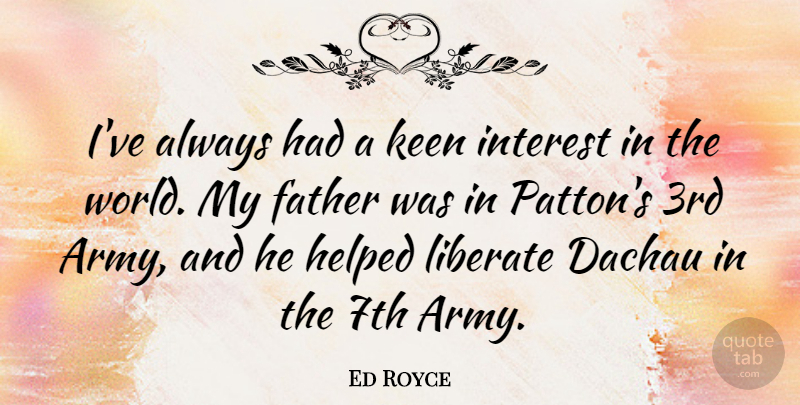 Ed Royce Quote About Father, Army, World: Ive Always Had A Keen...