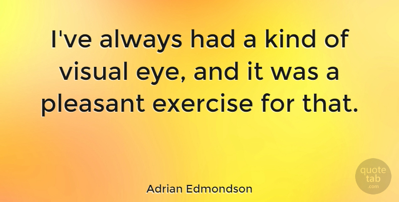 Adrian Edmondson Quote About Exercise, Pleasant, Visual: Ive Always Had A Kind...