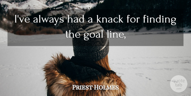 Priest Holmes Quote About Finding, Goal, Knack: Ive Always Had A Knack...